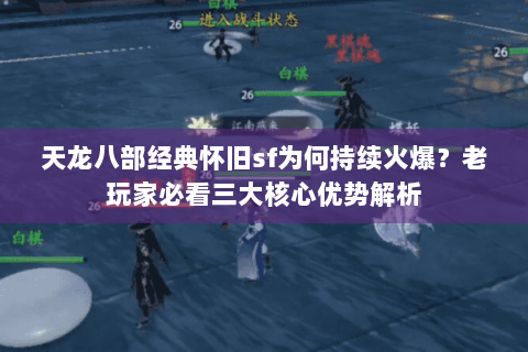 天龙八部经典怀旧sf为何持续火爆？老玩家必看三大核心优势解析