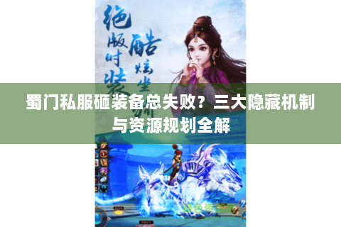 蜀门私服砸装备总失败？三大隐藏机制与资源规划全解