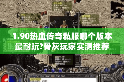 1.90热血传奇私服哪个版本最耐玩?骨灰玩家实测推荐