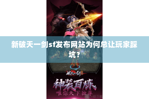 新破天一剑sf发布网站为何总让玩家踩坑？