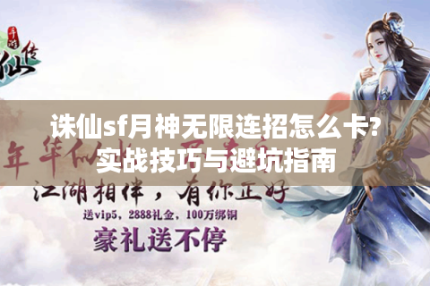 诛仙sf月神无限连招怎么卡?实战技巧与避坑指南