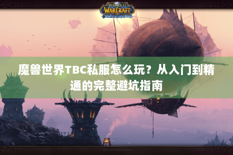 魔兽世界TBC私服怎么玩？从入门到精通的完整避坑指南