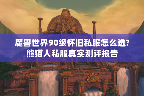 魔兽世界90级怀旧私服怎么选?熊猫人私服真实测评报告