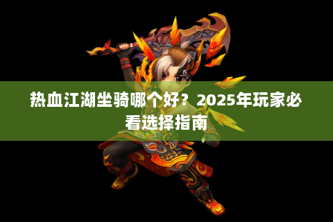热血江湖坐骑哪个好？2025年玩家必看选择指南