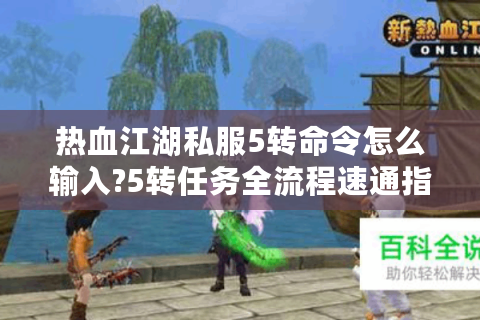 热血江湖私服5转命令怎么输入?5转任务全流程速通指南