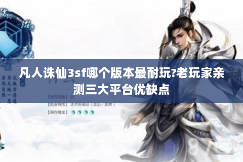 凡人诛仙3sf哪个版本最耐玩?老玩家亲测三大平台优缺点
