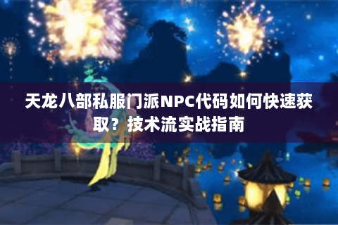 天龙八部私服门派NPC代码如何快速获取？技术流实战指南