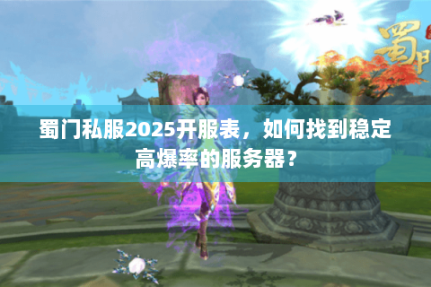 蜀门私服2025开服表，如何找到稳定高爆率的服务器？