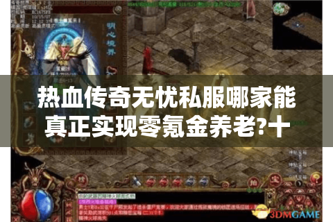 热血传奇无忧私服哪家能真正实现零氪金养老?十年玩家实测三大版本