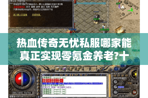 热血传奇无忧私服哪家能真正实现零氪金养老?十年玩家实测三大版本