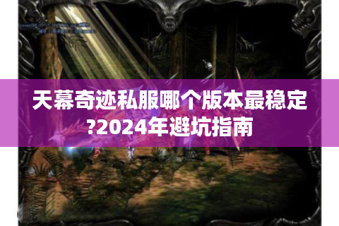 天幕奇迹私服哪个版本最稳定?2024年避坑指南