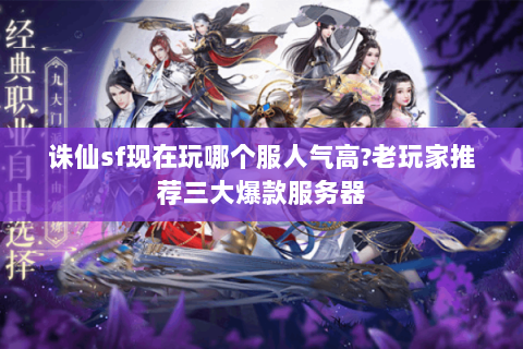 诛仙sf现在玩哪个服人气高?老玩家推荐三大爆款服务器