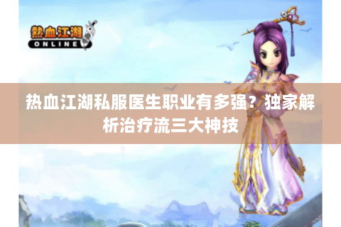 热血江湖私服医生职业有多强？独家解析治疗流三大神技
