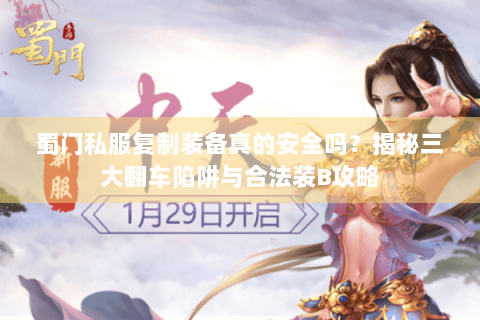 蜀门私服复制装备真的安全吗？揭秘三大翻车陷阱与合法装B攻略