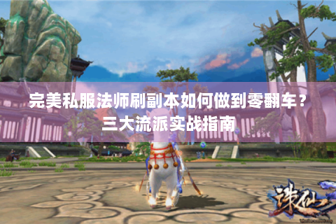 完美私服法师刷副本如何做到零翻车？三大流派实战指南