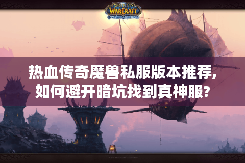 热血传奇魔兽私服版本推荐,如何避开暗坑找到真神服?