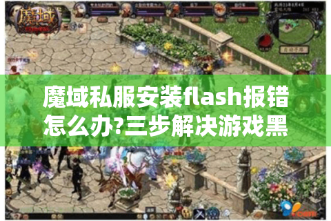魔域私服安装flash报错怎么办?三步解决游戏黑屏问题