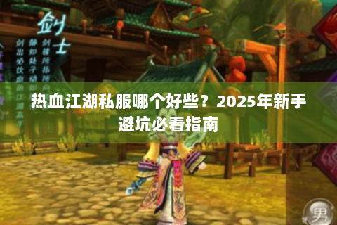 热血江湖私服哪个好些？2025年新手避坑必看指南