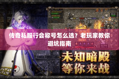 传奇私服行会称号怎么选？老玩家教你避坑指南