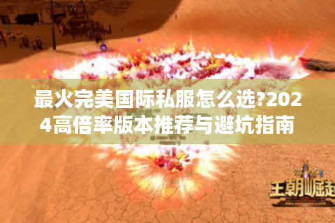 最火完美国际私服怎么选?2024高倍率版本推荐与避坑指南