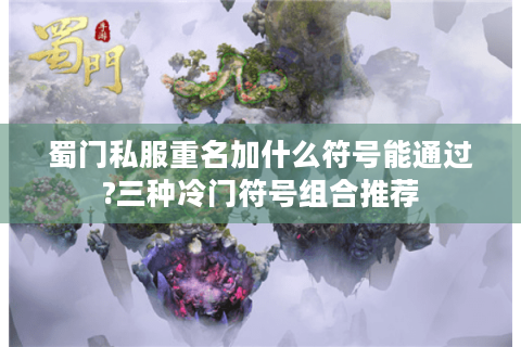 蜀门私服重名加什么符号能通过?三种冷门符号组合推荐