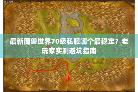 最新魔兽世界70级私服哪个最稳定？老玩家实测避坑指南