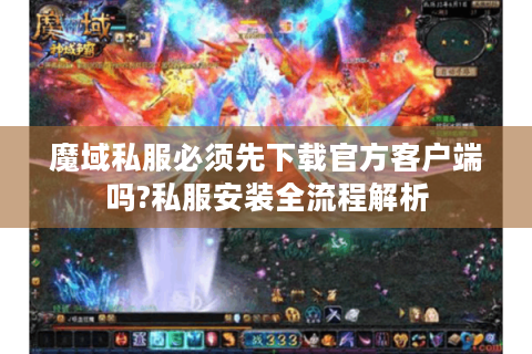 魔域私服必须先下载官方客户端吗?私服安装全流程解析
