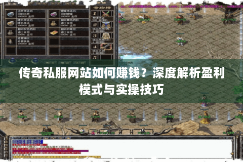 传奇私服网站如何赚钱？深度解析盈利模式与实操技巧