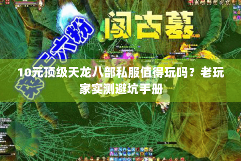 10元顶级天龙八部私服值得玩吗？老玩家实测避坑手册