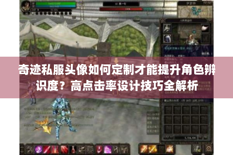 奇迹私服头像如何定制才能提升角色辨识度？高点击率设计技巧全解析