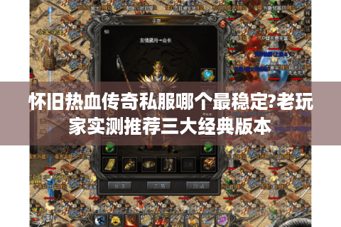 怀旧热血传奇私服哪个最稳定?老玩家实测推荐三大经典版本