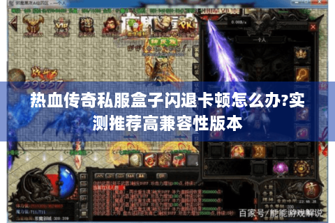 热血传奇私服盒子闪退卡顿怎么办？实测推荐高兼容性版本