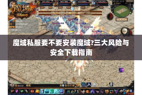 魔域私服要不要安装魔域?三大风险与安全下载指南