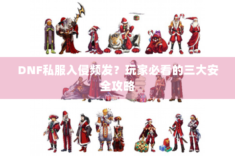 DNF私服入侵频发？玩家必看的三大安全攻略