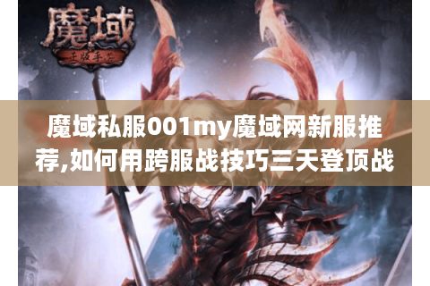 魔域私服001my魔域网新服推荐,如何用跨服战技巧三天登顶战力榜?