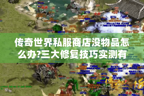 传奇世界私服商店没物品怎么办?三大修复技巧实测有效
