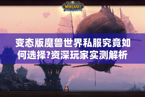 变态版魔兽世界私服究竟如何选择?资深玩家实测解析