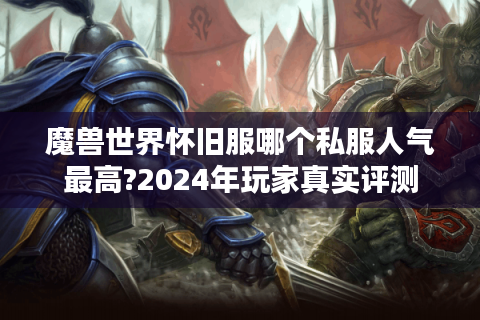 魔兽世界怀旧服哪个私服人气最高?2024年玩家真实评测