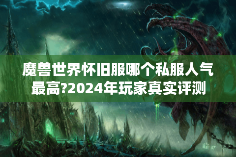 魔兽世界怀旧服哪个私服人气最高?2024年玩家真实评测