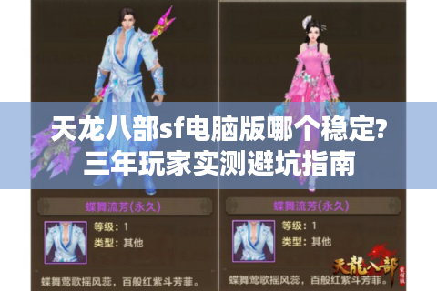 天龙八部sf电脑版哪个稳定?三年玩家实测避坑指南