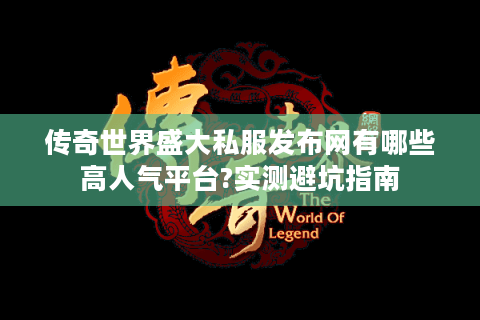 传奇世界盛大私服发布网有哪些高人气平台?实测避坑指南