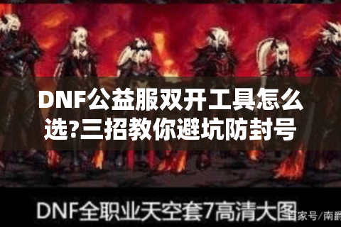 DNF公益服双开工具怎么选?三招教你避坑防封号