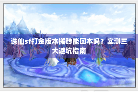 诛仙sf打金版本搬砖能回本吗？实测三大避坑指南