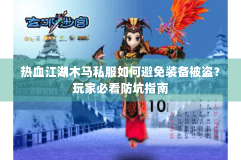 热血江湖木马私服如何避免装备被盗？玩家必看防坑指南