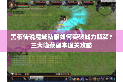 黑夜传说魔域私服如何突破战力瓶颈？三大隐藏副本通关攻略