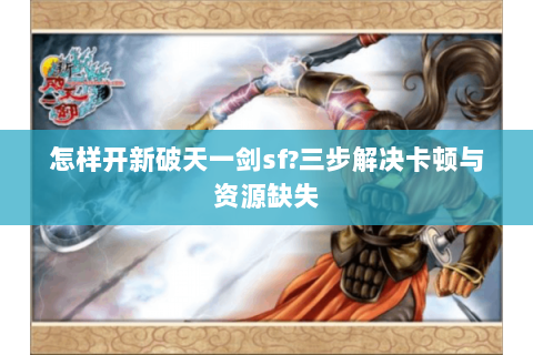 怎样开新破天一剑sf?三步解决卡顿与资源缺失