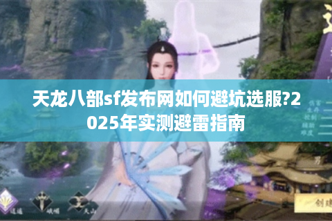 天龙八部sf发布网如何避坑选服?2025年实测避雷指南