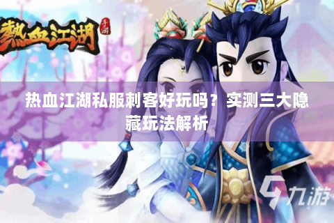 热血江湖私服刺客好玩吗？实测三大隐藏玩法解析