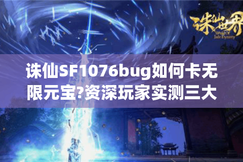 诛仙SF1076bug如何卡无限元宝?资深玩家实测三大修复方案