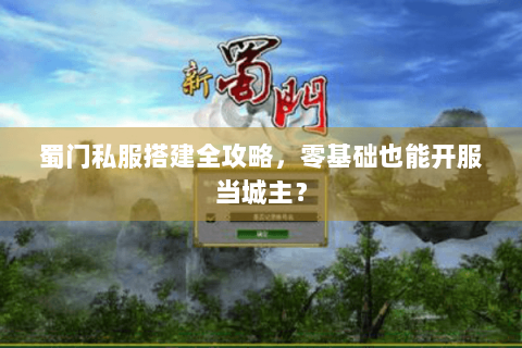 蜀门私服搭建全攻略，零基础也能开服当城主？
